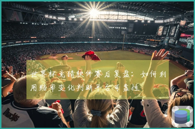 世界杯竞猜软件赛后复盘：如何利用赔率变化判断平台可靠性