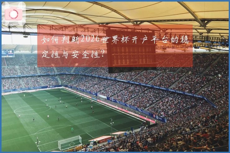 如何判断2026世界杯开户平台的稳定性与安全性？